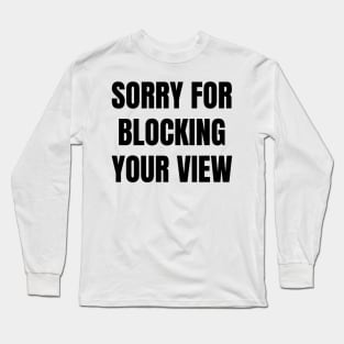 Sorry For Blocking Your View Version 1 (Back Print Only Black Text) Long Sleeve T-Shirt